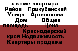 2-х коме квартира  › Район ­ Прикубанский › Улица ­ Артюшкова › Дом ­ 3 › Общая площадь ­ 61 › Цена ­ 3 390 000 - Краснодарский край Недвижимость » Квартиры продажа   